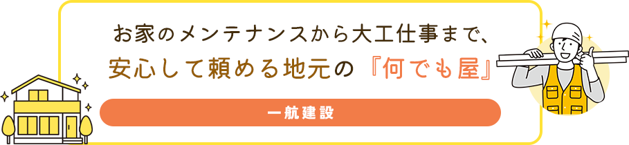お家のメンテナンスから大工仕事まで、安心して頼める地元の『何でも屋』一航建設